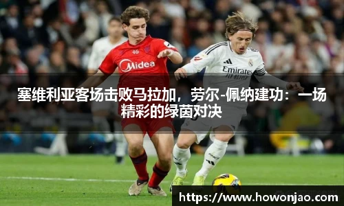 塞维利亚客场击败马拉加，劳尔-佩纳建功：一场精彩的绿茵对决