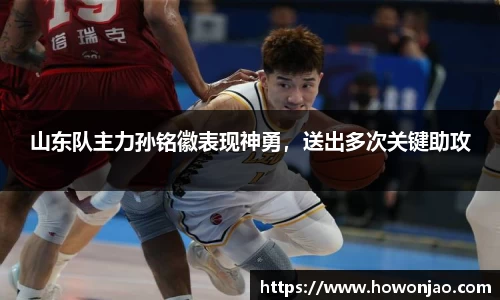 山东队主力孙铭徽表现神勇，送出多次关键助攻