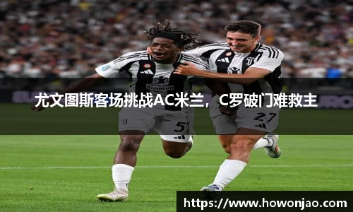 尤文图斯客场挑战AC米兰，C罗破门难救主