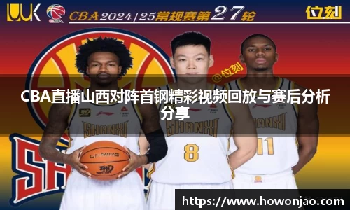 CBA直播山西对阵首钢精彩视频回放与赛后分析分享