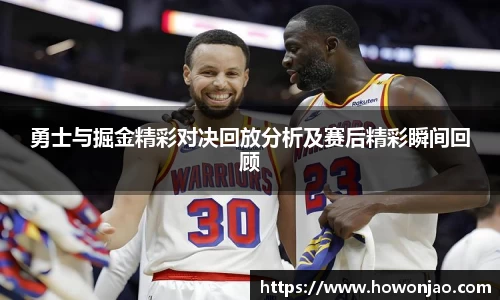 勇士与掘金精彩对决回放分析及赛后精彩瞬间回顾