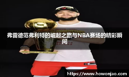 弗雷德范弗利特的崛起之路与NBA赛场的精彩瞬间