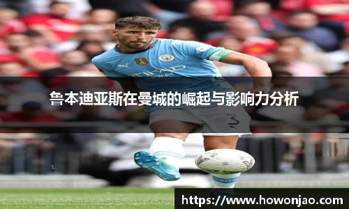 鲁本迪亚斯在曼城的崛起与影响力分析