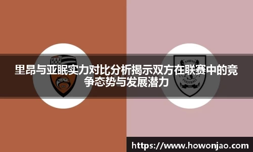 里昂与亚眠实力对比分析揭示双方在联赛中的竞争态势与发展潜力