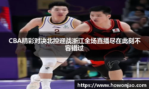 CBA精彩对决北控迎战浙江全场直播尽在此刻不容错过