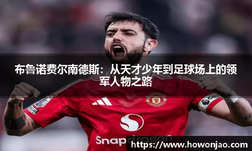 布鲁诺费尔南德斯：从天才少年到足球场上的领军人物之路