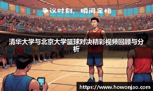清华大学与北京大学篮球对决精彩视频回顾与分析