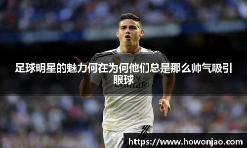 足球明星的魅力何在为何他们总是那么帅气吸引眼球