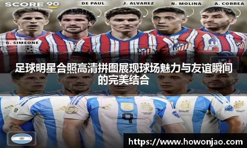 足球明星合照高清拼图展现球场魅力与友谊瞬间的完美结合