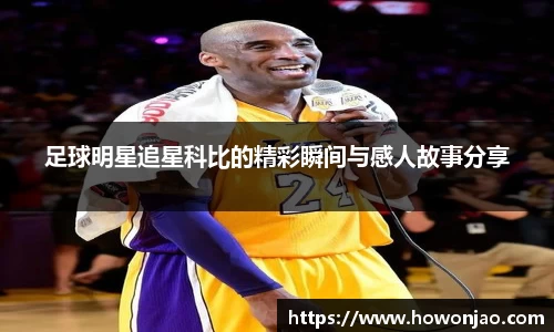 足球明星追星科比的精彩瞬间与感人故事分享